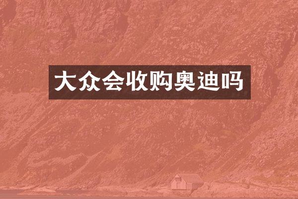 大众会收购奥迪吗