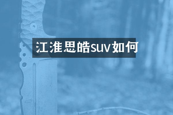 江淮思皓suv如何
