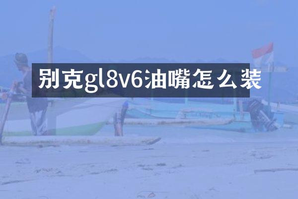 别克gl8v6油嘴怎么装