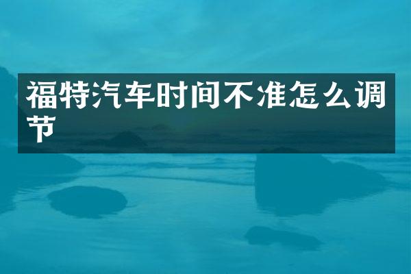 福特汽车时间不准怎么调节