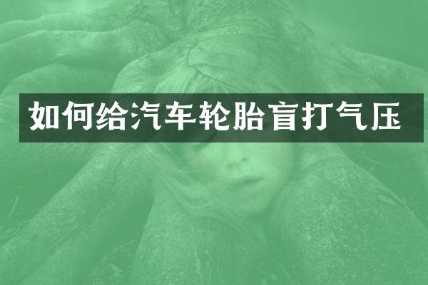 如何给汽车轮胎盲打气压