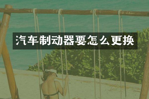 汽车制动器要怎么更换