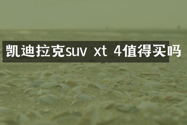 凯迪拉克suv xt 4值得买吗