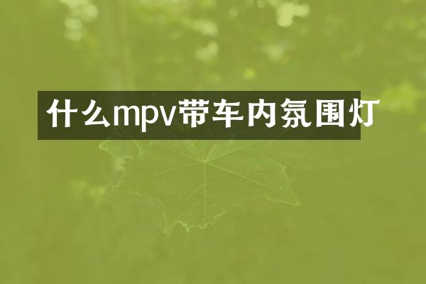 什么mpv带车内氛围灯