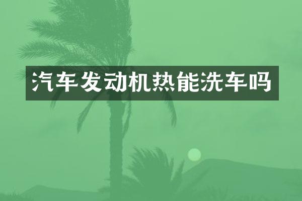 汽车发动机热能洗车吗