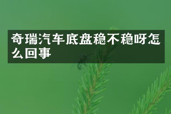 奇瑞汽车底盘稳不稳呀怎么回事
