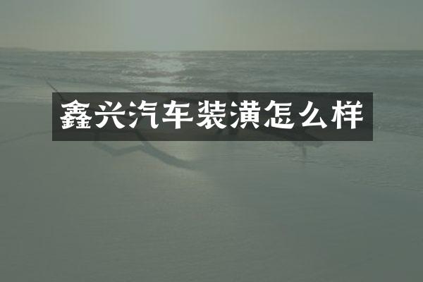 鑫兴汽车装潢怎么样