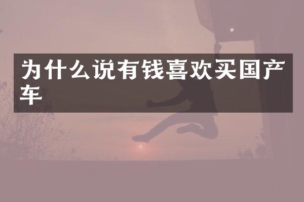 为什么说有钱喜欢买国产车