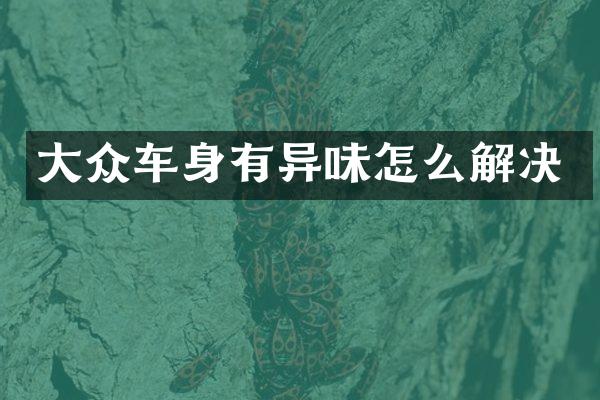 大众车身有异味怎么解决