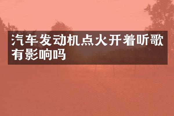 汽车发动机点火开着听歌有影响吗
