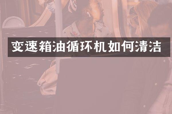 变速箱油循环机如何清洁