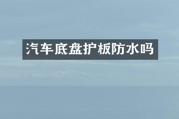 汽车底盘护板防水吗