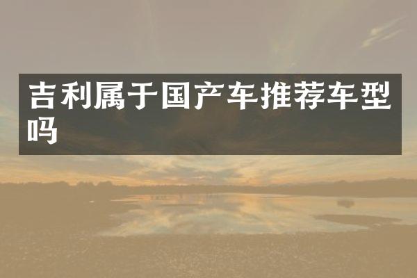 吉利属于国产车推荐车型吗