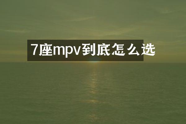 7座mpv到底怎么选