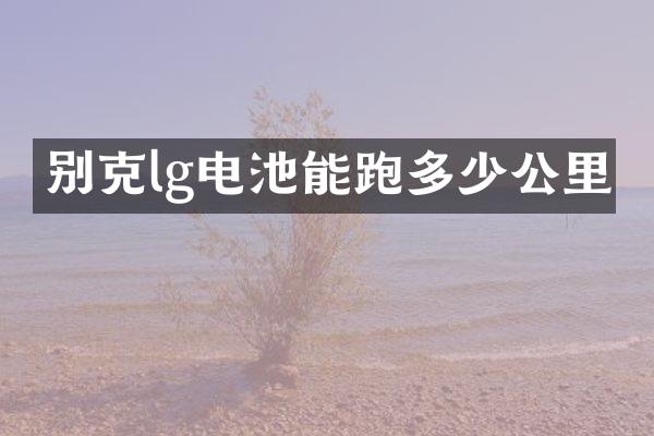 别克lg电池能跑多少公里