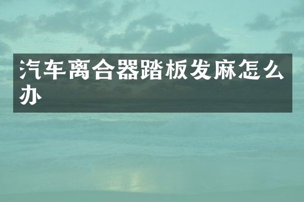 汽车离合器踏板发麻怎么办