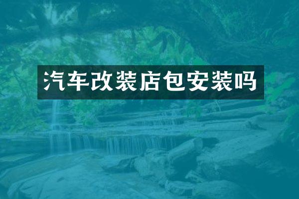 汽车改装店包安装吗