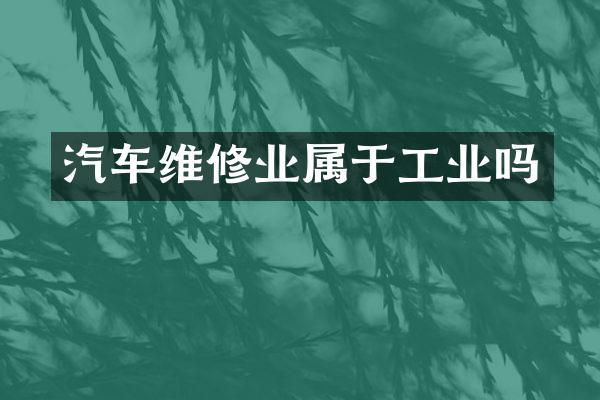 汽车维修业属于工业吗