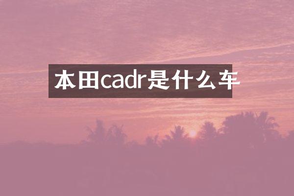 本田cadr是什么车