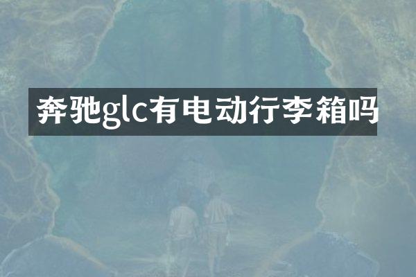 奔驰glc有电动行李箱吗