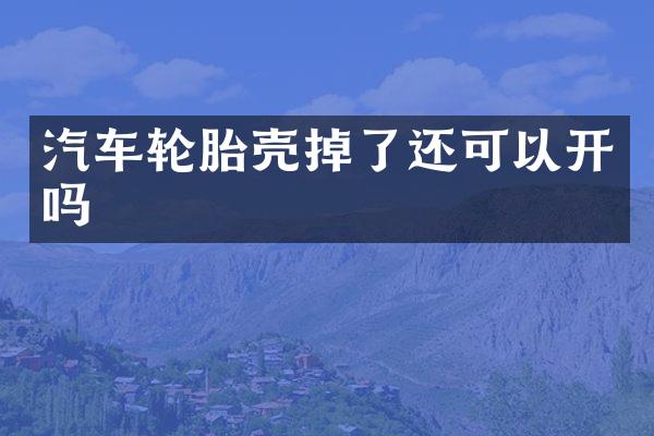 汽车轮胎壳掉了还可以开吗