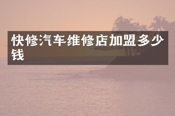 快修汽车维修店加盟多少钱