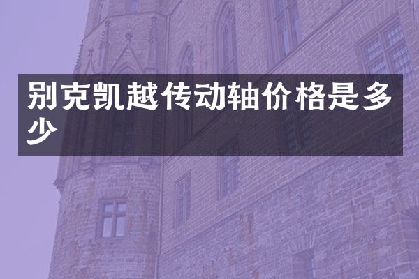 别克凯越传动轴价格是多少