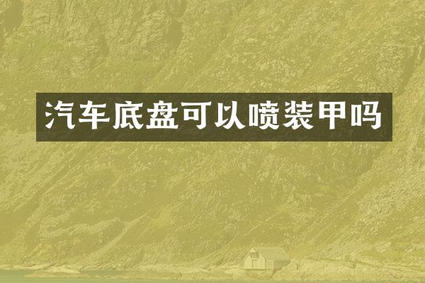 汽车底盘可以喷装甲吗