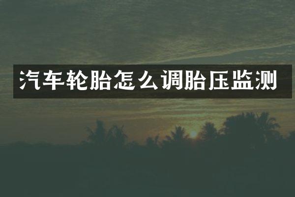 汽车轮胎怎么调胎压监测