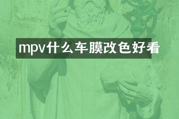 mpv什么车膜改色好看