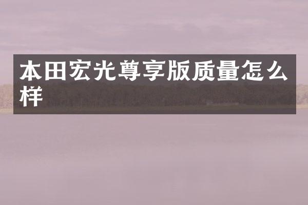 本田宏光尊享版质量怎么样
