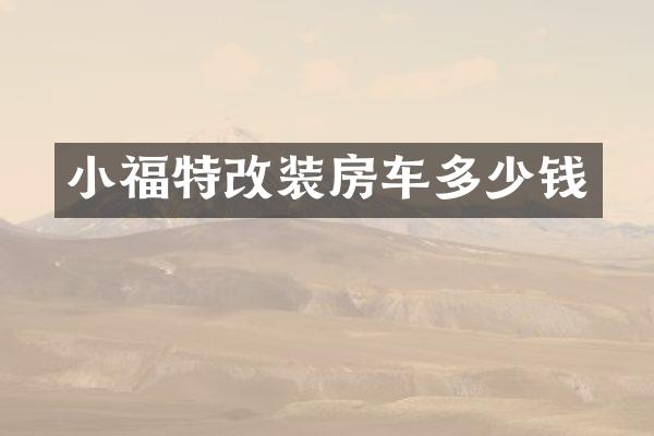 小福特改装房车多少钱