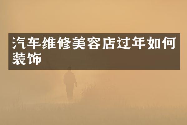 汽车维修美容店过年如何装饰