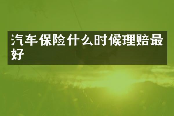 汽车保险什么时候理赔最好