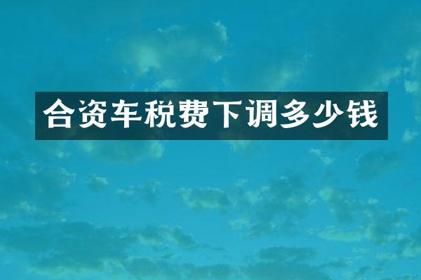 合资车税费下调多少钱