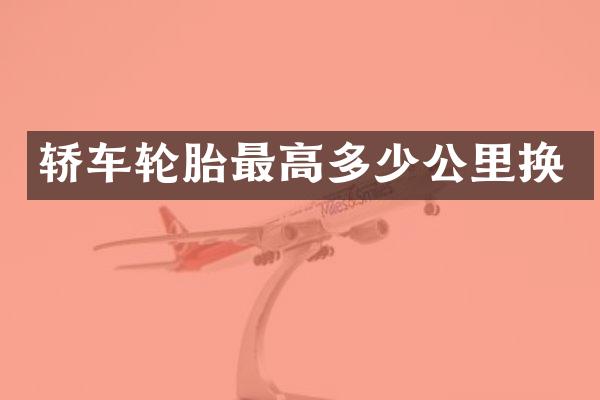 轿车轮胎最高多少公里换