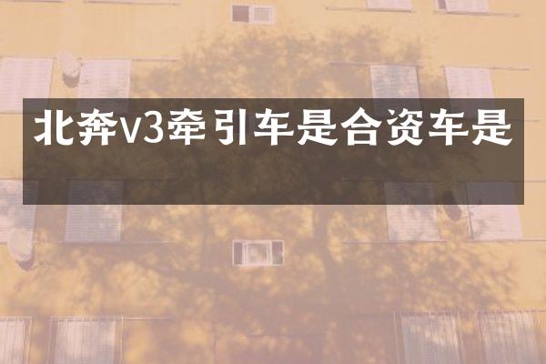 北奔v3牵引车是合资车是吗