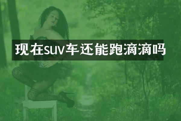 现在suv车还能跑滴滴吗