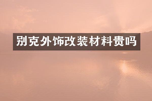 别克外饰改装材料贵吗