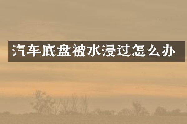 汽车底盘被水浸过怎么办