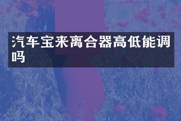 汽车宝来离合器高低能调吗