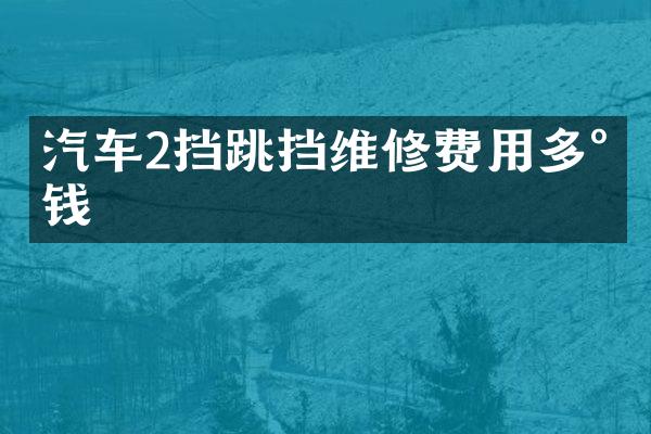 汽车2挡跳挡维修费用多少钱