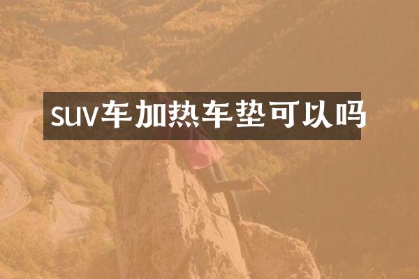 suv车加热车垫可以吗