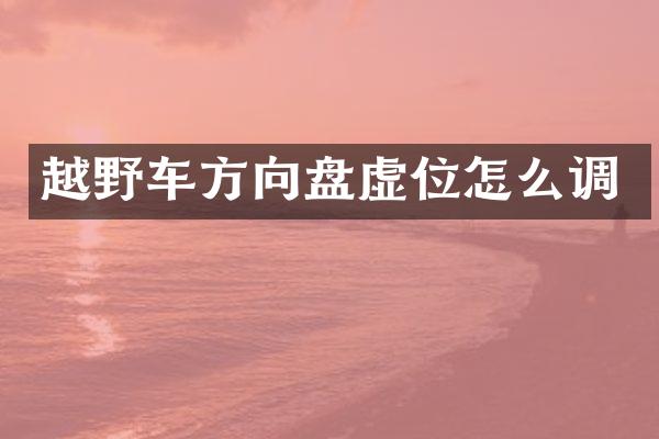 越野车方向盘虚位怎么调