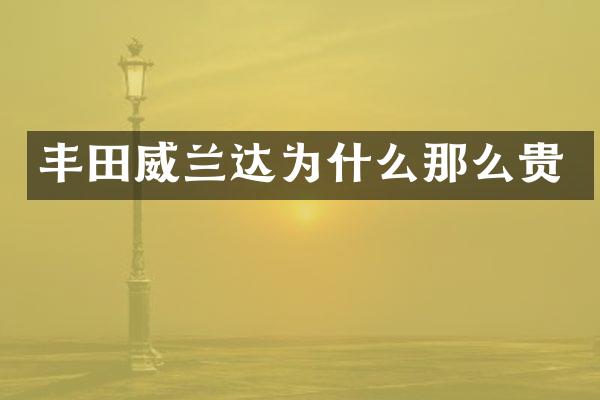 丰田威兰达为什么那么贵