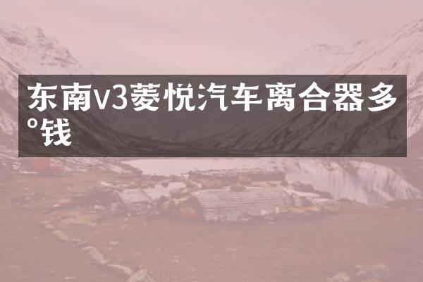 东南v3菱悦汽车离合器多少钱