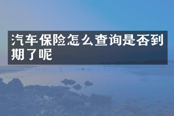 汽车保险怎么查询是否到期了呢