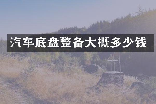 汽车底盘整备大概多少钱