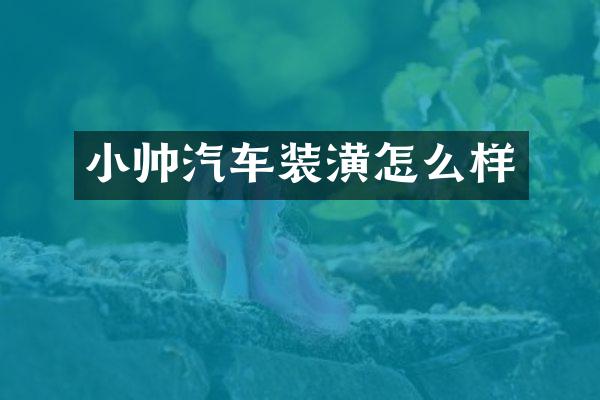 小帅汽车装潢怎么样