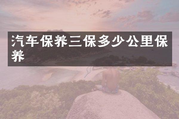 汽车保养三保多少公里保养